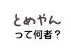 とめやんって何者？