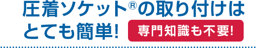 圧着ソケット®の取り付けはとても簡単！専門知識も不要！