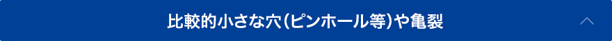 比較的小さな穴（ピンホール等）や亀裂