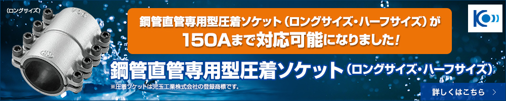 鋼管直管専用型圧着ソケット（ロングサイズ・ハーフサイズ）が１５０Ａまで対応可能になりました。。