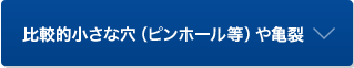 比較的小さな穴（ピンホール等）や亀裂